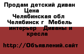 Продам детский диван  › Цена ­ 1 000 - Челябинская обл., Челябинск г. Мебель, интерьер » Диваны и кресла   